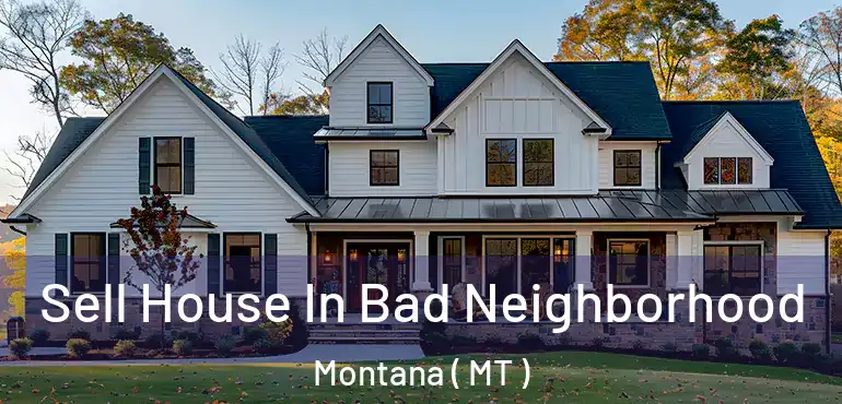  Sell House In Bad Neighborhood Montana ( MT )