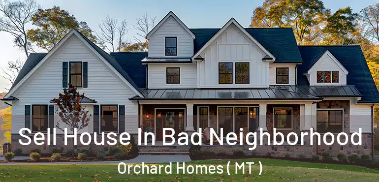  Sell House In Bad Neighborhood Orchard Homes ( MT )