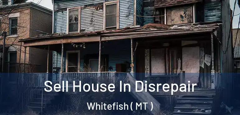  Sell House In Disrepair Whitefish ( MT )
