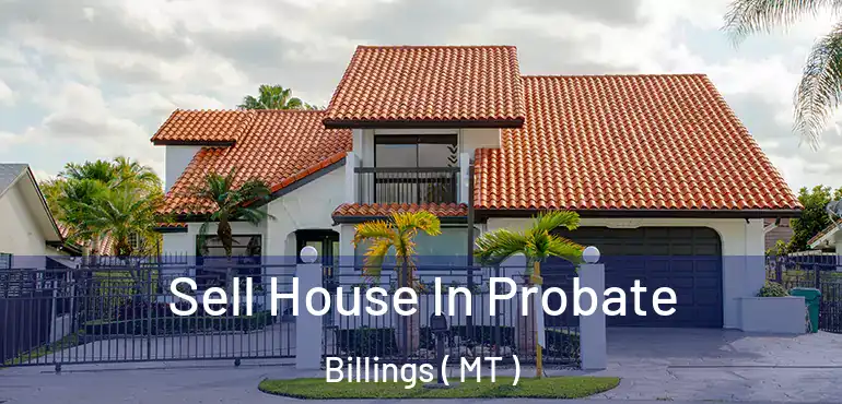  Sell House In Probate Billings ( MT )