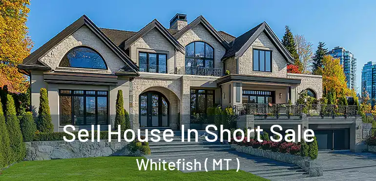 Sell House In Short Sale Whitefish ( MT )