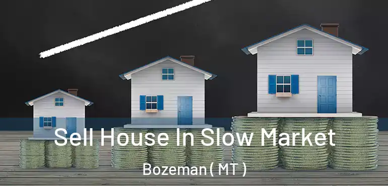  Sell House In Slow Market Bozeman ( MT )