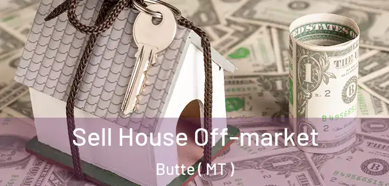  Sell House Off-market Butte ( MT )