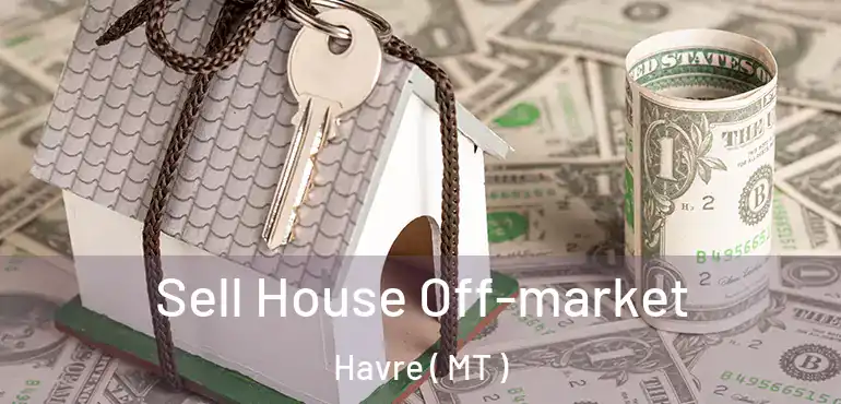  Sell House Off-market Havre ( MT )