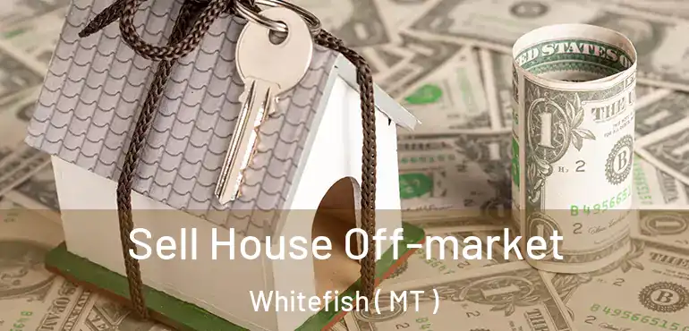  Sell House Off-market Whitefish ( MT )