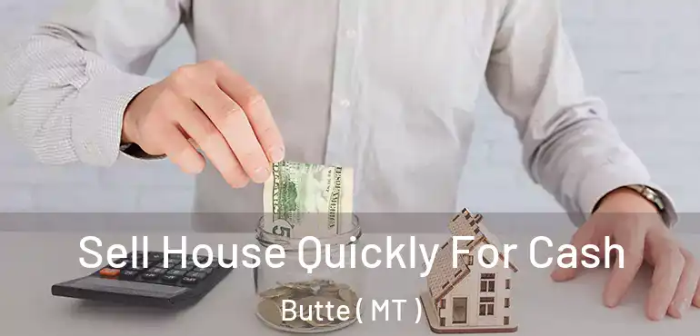  Sell House Quickly For Cash Butte ( MT )