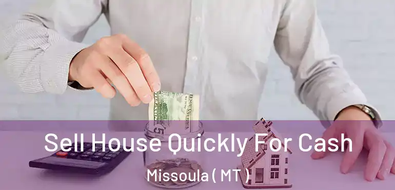  Sell House Quickly For Cash Missoula ( MT )