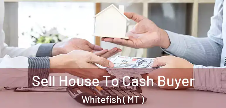  Sell House To Cash Buyer Whitefish ( MT )