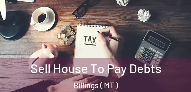  Sell House To Pay Debts Billings ( MT )