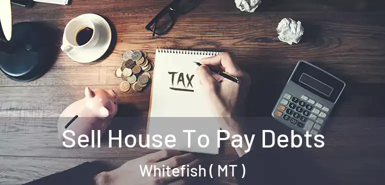  Sell House To Pay Debts Whitefish ( MT )