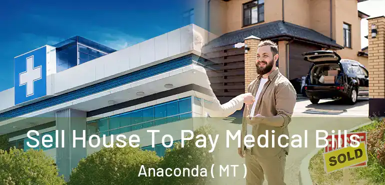  Sell House To Pay Medical Bills Anaconda ( MT )