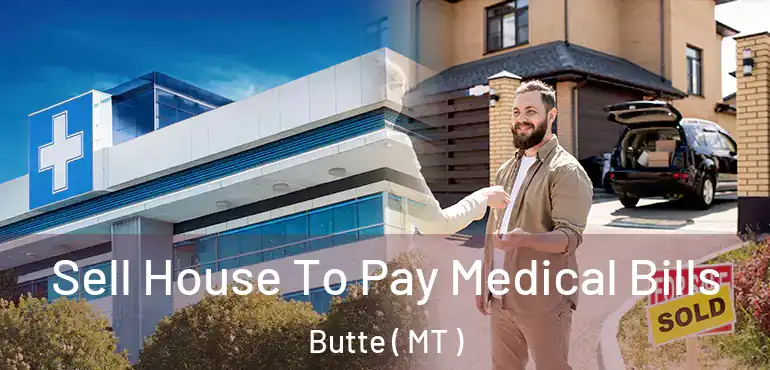  Sell House To Pay Medical Bills Butte ( MT )