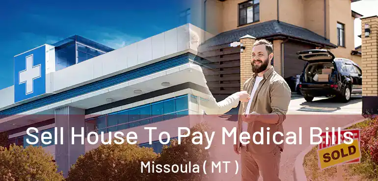  Sell House To Pay Medical Bills Missoula ( MT )