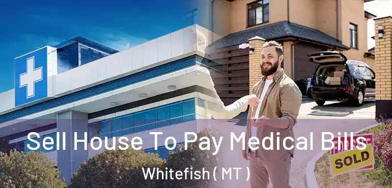  Sell House To Pay Medical Bills Whitefish ( MT )