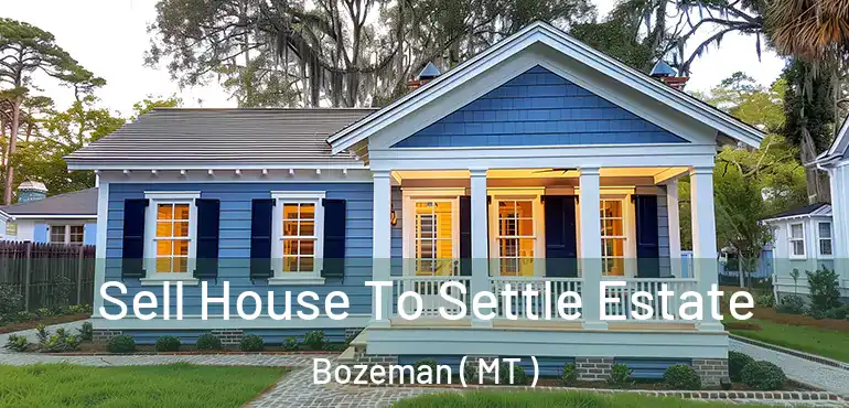  Sell House To Settle Estate Bozeman ( MT )