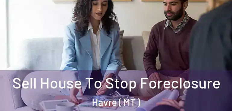  Sell House To Stop Foreclosure Havre ( MT )