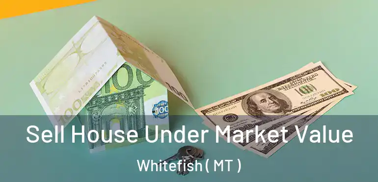  Sell House Under Market Value Whitefish ( MT )