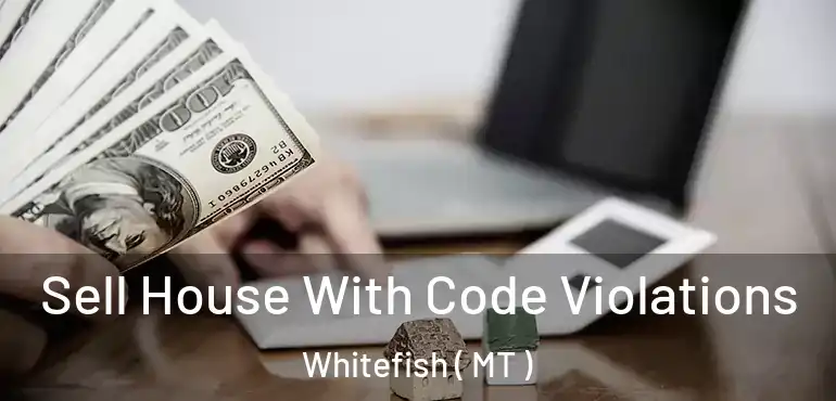  Sell House With Code Violations Whitefish ( MT )