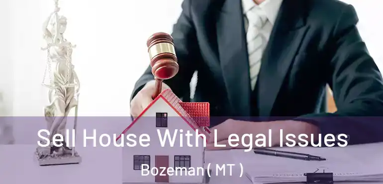  Sell House With Legal Issues Bozeman ( MT )