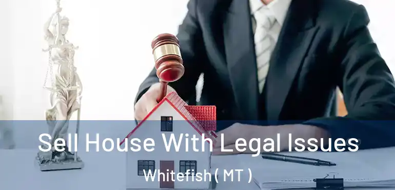 Sell House With Legal Issues Whitefish ( MT )