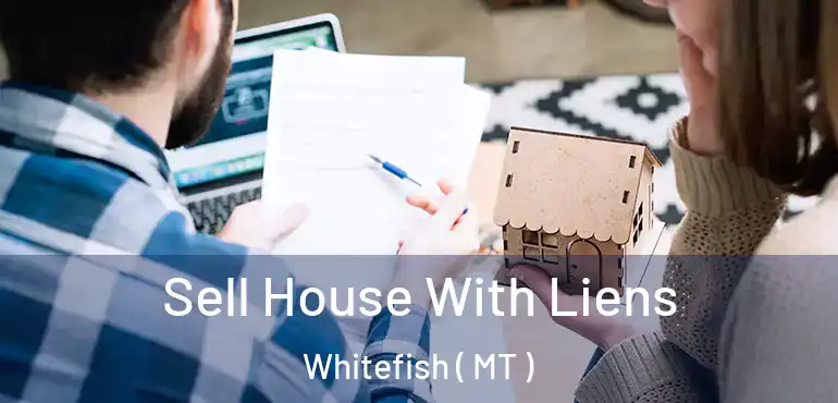  Sell House With Liens Whitefish ( MT )