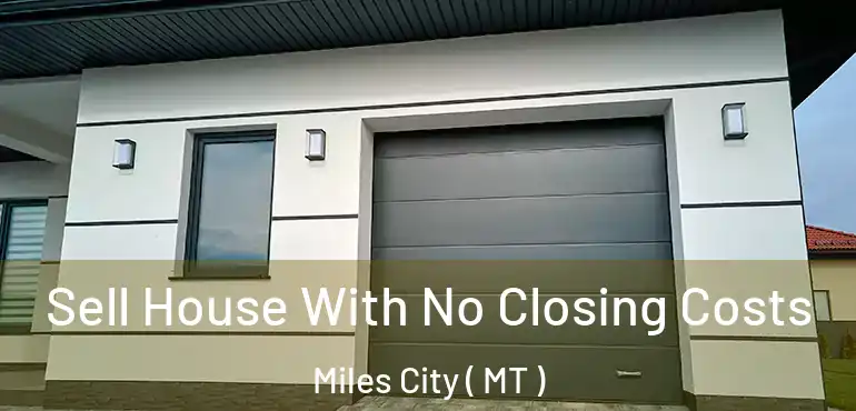  Sell House With No Closing Costs Miles City ( MT )