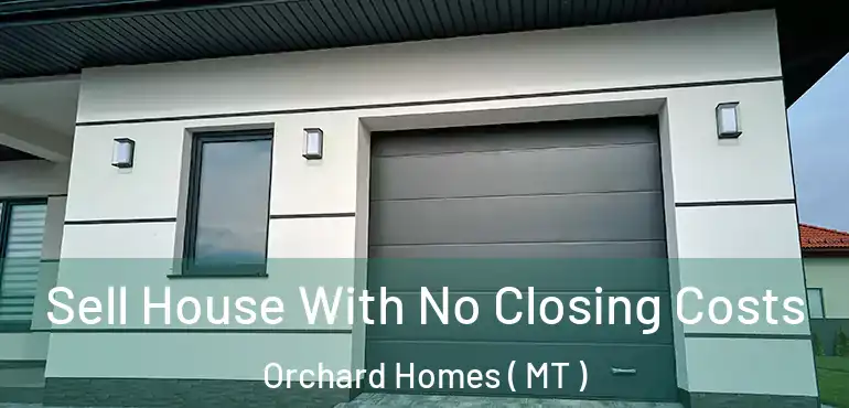  Sell House With No Closing Costs Orchard Homes ( MT )