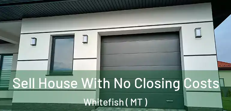  Sell House With No Closing Costs Whitefish ( MT )