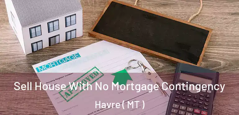  Sell House With No Mortgage Contingency Havre ( MT )
