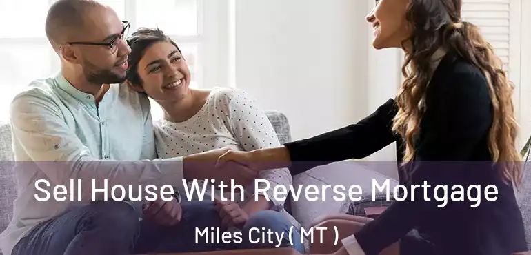  Sell House With Reverse Mortgage Miles City ( MT )