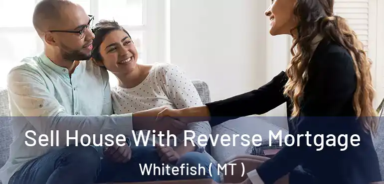  Sell House With Reverse Mortgage Whitefish ( MT )