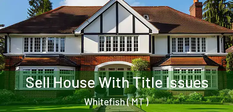  Sell House With Title Issues Whitefish ( MT )