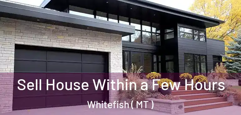  Sell House Within a Few Hours Whitefish ( MT )