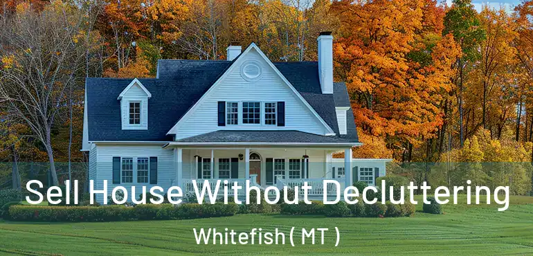  Sell House Without Decluttering Whitefish ( MT )