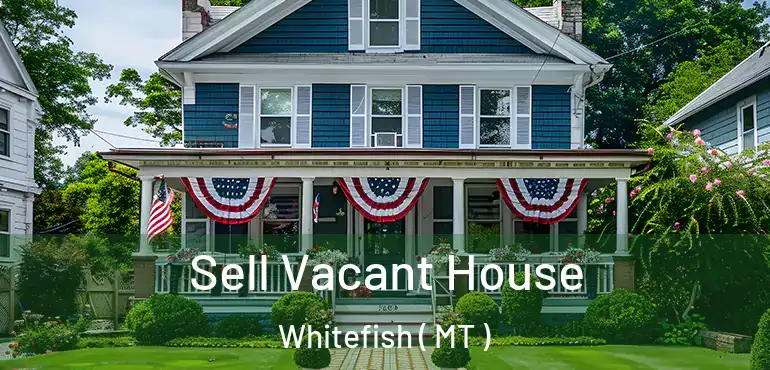  Sell Vacant House Whitefish ( MT )