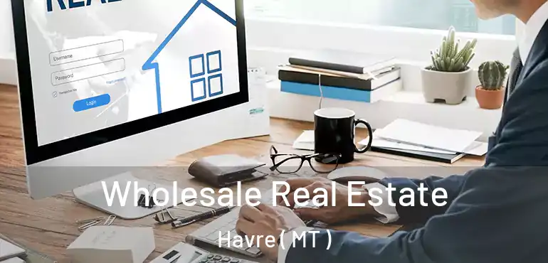  Wholesale Real Estate Havre ( MT )
