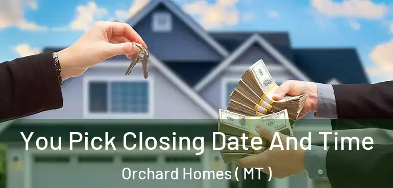  You Pick Closing Date And Time Orchard Homes ( MT )